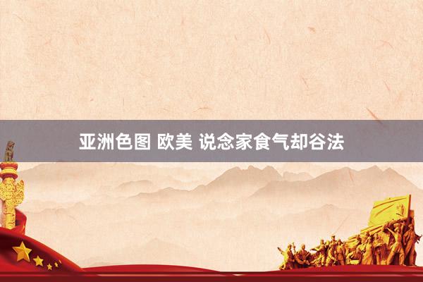 亚洲色图 欧美 说念家食气却谷法