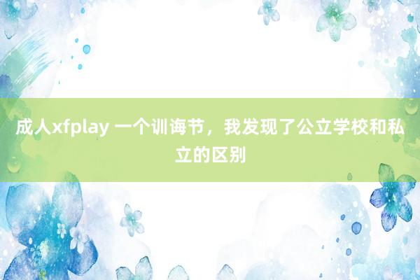 成人xfplay 一个训诲节,我发现了公立学校和私立的区别