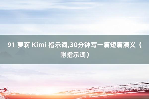 91 萝莉 Kimi 指示词，30分钟写一篇短篇演义（附指示词）