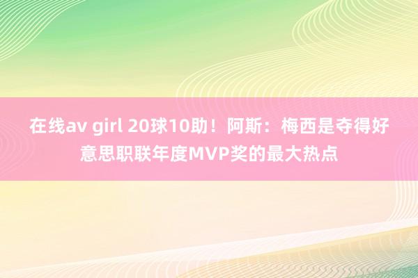 在线av girl 20球10助！阿斯：梅西是夺得好意思职联年度MVP奖的最大热点