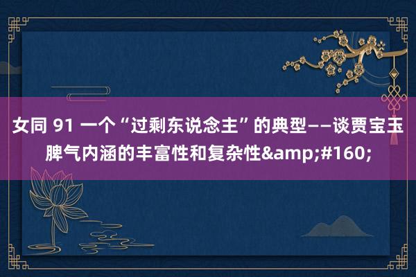 女同 91 一个“过剩东说念主”的典型——谈贾宝玉脾气内涵的丰富性和复杂性 
