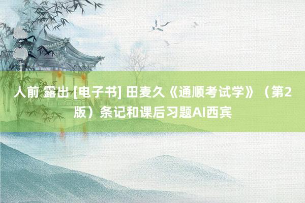 人前 露出 [电子书] 田麦久《通顺考试学》（第2版）条记和课后习题AI西宾