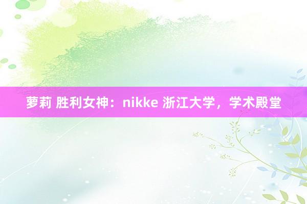 萝莉 胜利女神：nikke 浙江大学，学术殿堂