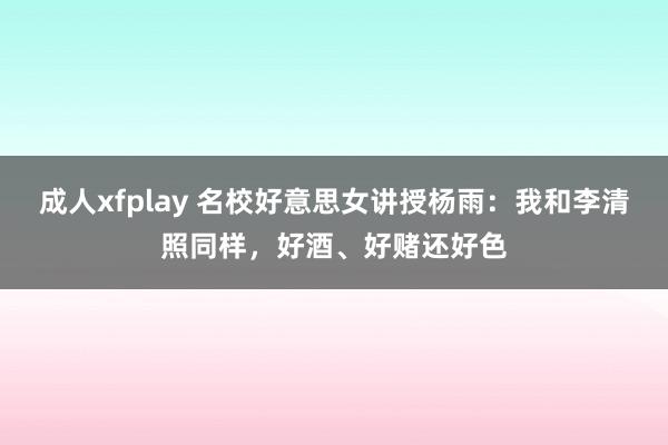 成人xfplay 名校好意思女讲授杨雨：我和李清照同样，好酒、好赌还好色