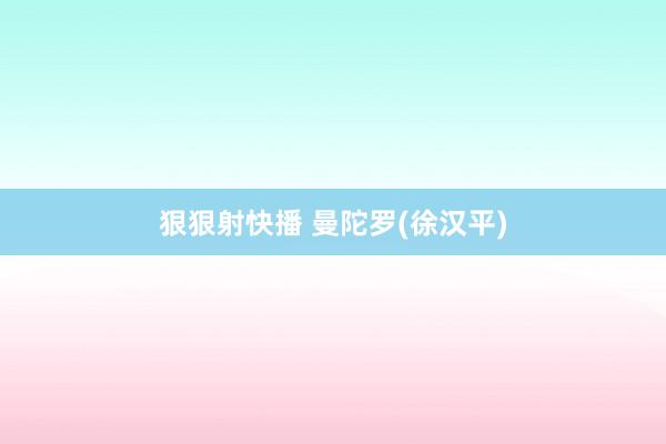 狠狠射快播 曼陀罗(徐汉平)