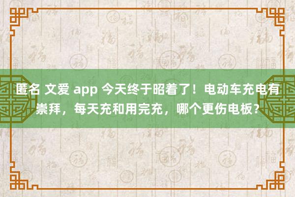 匿名 文爱 app 今天终于昭着了！电动车充电有崇拜，每天充和用完充，哪个更伤电板？