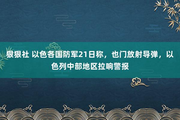 狠狠社 以色各国防军21日称，也门放射导弹，以色列中部地区拉响警报