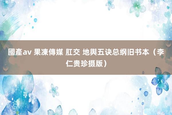 國產av 果凍傳媒 肛交 地舆五诀总纲旧书本（李仁贵珍摄版）