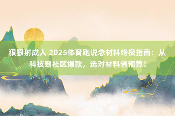 狠狠射成人 2025体育跑说念材料终极指南：从科技到社区爆款，选对材料省预算！