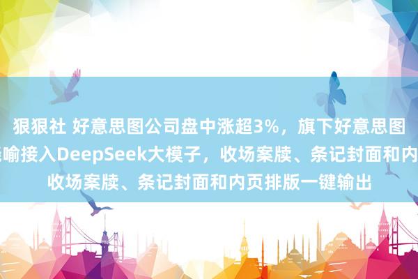 狠狠社 好意思图公司盘中涨超3%，旗下好意思图打算室AI图文晓喻接入DeepSeek大模子，收场案牍、条记封面和内页排版一键输出