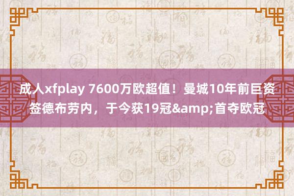 成人xfplay 7600万欧超值!曼城10年前巨资签德布劳内,于今获19冠&首夺欧冠