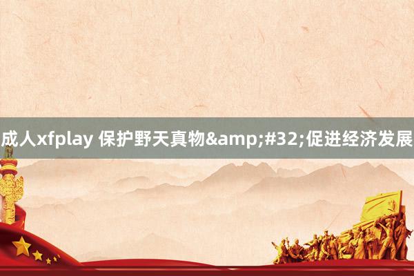 成人xfplay 保护野天真物&#32;促进经济发展
