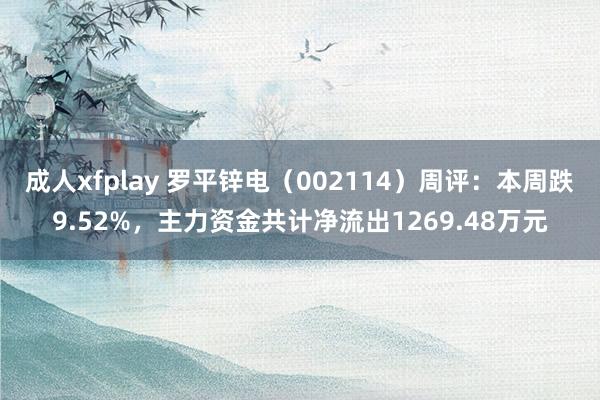 成人xfplay 罗平锌电（002114）周评：本周跌9.52%，主力资金共计净流出1269.48万元