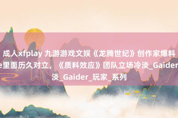 成人xfplay 九游游戏文娱《龙腾世纪》创作家爆料：BioWare里面历久对立，《质料效应》团队立场冷淡_Gaider_玩家_系列