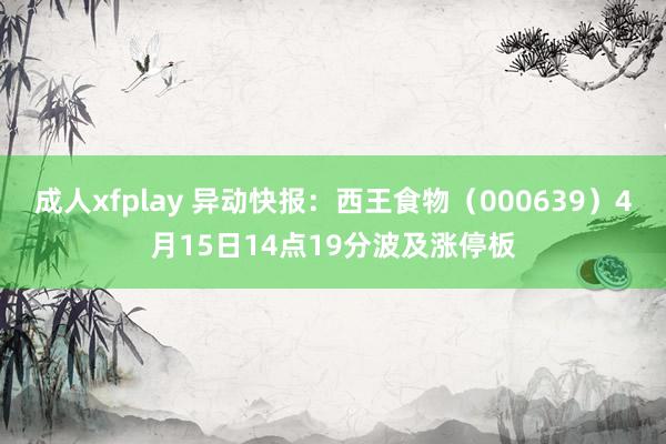 成人xfplay 异动快报：西王食物（000639）4月15日14点19分波及涨停板