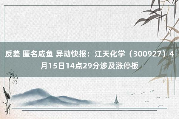 反差 匿名咸鱼 异动快报：江天化学（300927）4月15日14点29分涉及涨停板