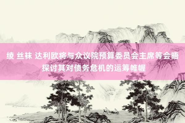 绫 丝袜 达利欧将与众议院预算委员会主席等会晤 探讨其对债务危机的运筹帷幄
