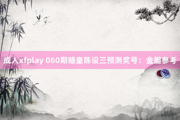 成人xfplay 060期暗皇陈设三预测奖号：金胆参考