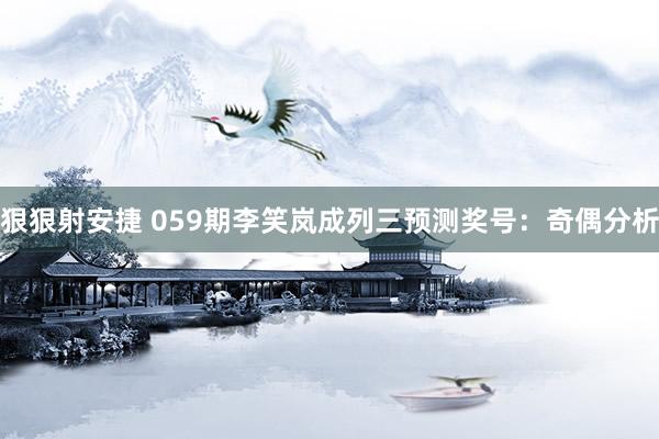 狠狠射安捷 059期李笑岚成列三预测奖号：奇偶分析