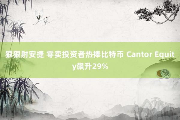 狠狠射安捷 零卖投资者热捧比特币 Cantor Equity飙升29%