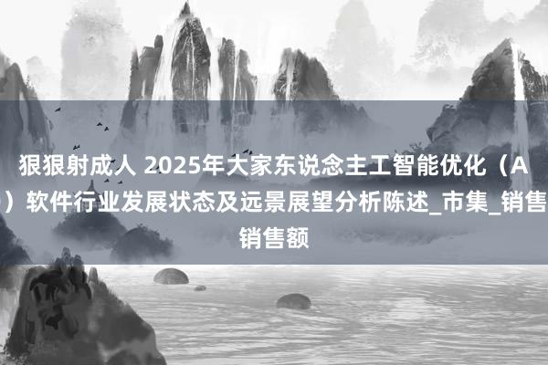 狠狠射成人 2025年大家东说念主工智能优化（AIO）软件行业发展状态及远景展望分析陈述_市集_销售额