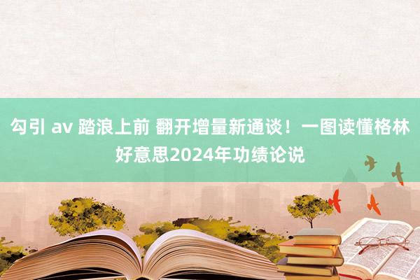 勾引 av 踏浪上前 翻开增量新通谈！一图读懂格林好意思2024年功绩论说